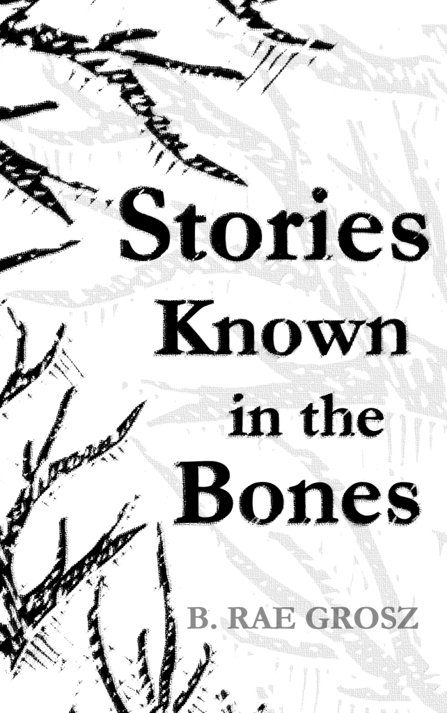 book cover featuring black and white tree branches reaching like fingers toward the title which reads STORIES KNOWN IN THE BONES and the author name B. Rae Grosz