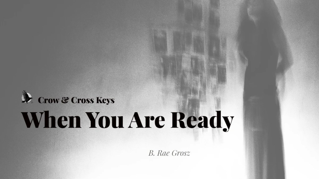 A muted greyscale banner for flash fiction, When You Are Ready by B. Rae Grosz published on crowcrosskeys.com, featuring an eerie, distorted image of a woman standing in the corner of a darkened room.